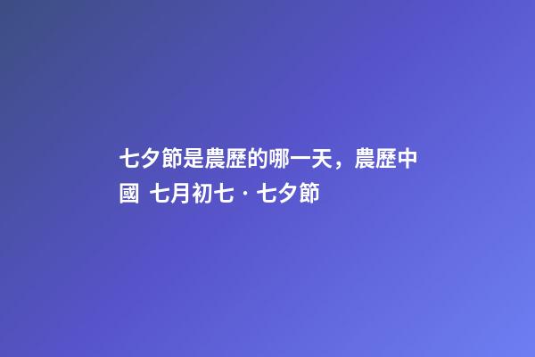 七夕節是農歷的哪一天，農歷中國  七月初七 · 七夕節